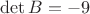 $\operatorname{\det}B=-9$