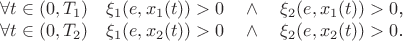 \begin{center}
    $ \forall t \in (0,T_1) \quad \xi_1(e,x_1(t)) > 0 \quad \wedge \quad \xi_2(e,x_1(t))>0 $,

     $ \forall t \in (0,T_2) \quad \xi_1(e,x_2(t)) > 0 \quad \wedge \quad \xi_2(e,x_2(t))>0 $.
 \end{center}