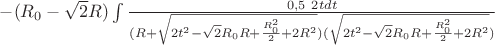 $-(R_{0}-\sqrt{2}R)\int\limits_{}^{}\frac{0,5\ 2t dt}{(R+\sqrt{2t^2-\sqrt{2}R_{0}R+\frac{R_{0}^2}{2}+2R^2})(\sqrt{2t^2-\sqrt{2}R_{0}R+\frac{R_{0}^2}{2}+2R^2})}$$