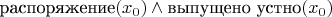 $\text{распоряжение}(x_0) \wedge \text{выпущено устно}(x_0)$