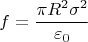 $$f=\frac{\pi R^2\sigma^2}{\varepsilon_0}$$