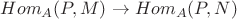 $Hom_A(P,M)\rightarrow Hom_A(P,N) $