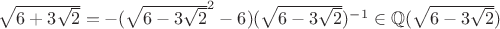 $\sqrt{6+3\sqrt{2}}=-(\sqrt{6-3\sqrt{2}}^2-6)(\sqrt{6-3\sqrt{2}})^{-1} \in \mathbb{Q}(\sqrt{6-3\sqrt{2}})$