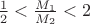 $\frac{1}{2} < \frac{M_1}{M_2} < 2$