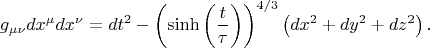 $$
g_{\mu \nu} dx^{\mu}  dx^{\nu} = dt^2 - \left( \sinh\left( \frac{t}{\tau}\right) \right)^{4/3}
\left( dx^2 + dy^2 + dz^2 \right).
$$