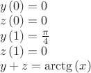 $\\
y \left( 0 \right) =0\\
z \left( 0 \right) =0\\
y \left( 1 \right) =\frac{\pi}{4} \\
z \left( 1 \right) =0\\
y+z={\it \arctg} \left( x \right) 
$