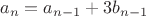 $$a_{n}=a_{n-1}+3b_{n-1}$$ $$a_{n}=a_{n-1}+3b_{n-1}$$