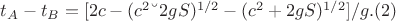 $t_A - t_B = [2c  - (c^2 &ndash; 2gS)^{1/2} - (c^2 + 2gS)^{1/2}]/g.     (2)
$