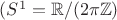 $(S^1=\mathbb{R}/(2\pi \mathbb{Z})$