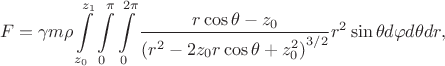 $$F=\gamma  m\rho \int\limits_{z_0}^{z_1} \int\limits_0^\pi \int\limits_0^{2\pi}\frac{r\cos\theta-z_0}{\left(r^2-2z_0r\cos\theta+z_0^2\right)^{3/2}}r^2\sin\theta d\varphi  d\theta dr,$$