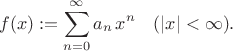 $$f(x):=\sum^{\infty}_{n=0} a_n \, x^n \quad (|x|<\infty). $$