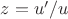 $z = u’/u$ $z = u’/u$