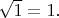 $\sqrt{1} = 1.$