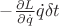 $-\frac{\partial L}{\partial\dot{q}}\dot{q}\delta t$
