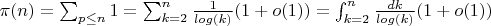 $\pi (n)= \sum_{p \leq n} {1}= \sum_{k=2}^n {\frac {1} {log(k)} (1+o(1))}=\int_{k=2}^n {\frac {dk} {log(k)} (1+o(1))}$