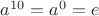 $a^{10} = a^0 = e$