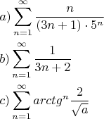 $\begin{gathered}  a)\sum\limits_{n = 1}^\infty  {\frac{n} {{(3n + 1) \cdot {5^n}}}}  \hfill \\  b)\sum\limits_{n = 1}^\infty  {\frac{1} {{3n + 2}}}  \hfill \\  c)\sum\limits_{n = 1}^\infty  {arct{g^n}} \frac{2} {{\sqrt a }} \hfill \\ \end{gathered} $