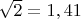 $\sqrt{2}=1,41$