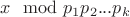 $x\mod p_1 p_2 ... p_k$