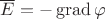 $\overline E=-\operatorname{grad} \varphi$