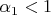 $\alpha_1<1$