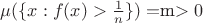 $\mu(\{x:f(x)\textgreater \frac{1}{n}\})&=$m$\textgreater 0 $