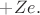 $+Ze.$