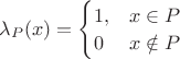 $\lambda_P(x) = \begin{cases} 1, & x \in P \\ 0 & x \notin P ~\end{cases}$