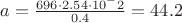 $a = \frac{696 \cdot 2.54 \cdot 10^-2}{0.4} = 44.2$