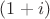 $(1+i)$