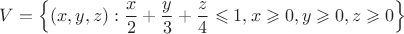 $$V =\left\lbrace (x,y,z): \frac{x}{2}+\frac{y}{3}+\frac{z}{4}\leqslant1, x\geqslant0, y\geqslant0, z\geqslant0\right\rbrace$$