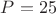 ${P}={25}$