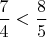 $\dfrac 7{4} < \dfrac 8{5}$