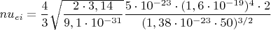 $nu_{ei}=\dfrac{4}{3}\sqrt{\dfrac{2\cdot 3,14}{9,1\cdot 10^{-31}}}\dfrac{5\cdot 10^{-23}\cdot (1,6\cdot 10^{-19})^4\cdot2}{(1,38\cdot 10^{-23}\cdot 50)^{3/2}}$