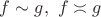 $f \sim g,\ f\asymp g$ $f \sim g,\ f\asymp g$