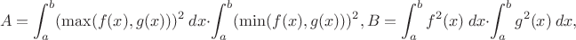 $$
A= \int_a^b (\max(f(x),g(x)))^2 \ dx \cdot \int_a^b (\min(f(x),g(x)))^2 ,
B=\int_a^b f^2(x)\ dx \cdot \int_a^b g^2(x)\ dx ,
$$