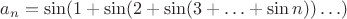 $a_n=\sin(1+\sin(2+\sin(3+\ldots+\sin n))\ldots)$