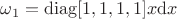 $\omega_1=\operatorname{diag}[1,1,1,1]x\mathrm{d}x$
