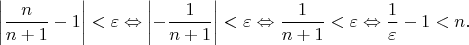 $$
\left|\frac{n}{n+1}-1\right|<\varepsilon
\Leftrightarrow
\left|-\frac{1}{n+1}\right|<\varepsilon
\Leftrightarrow
\frac{1}{n+1}<\varepsilon
\Leftrightarrow
\frac{1}{\varepsilon}-1<n.
$$