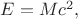 $E=Mc^2,$ $E=Mc^2,$