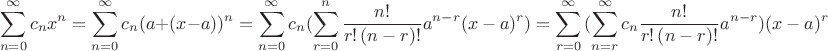 \[\sum\limits_{n = 0}^\infty  {c_n } x^n  = \sum\limits_{n = 0}^\infty  {c_n } (a + (x - a))^n  = \sum\limits_{n = 0}^\infty  {c_n } (\sum\limits_{r = 0}^n {\frac{{n!}}{{r!\left( {n - r} \right)!}}a^{n - r} (x - a)^r } ) = \sum\limits_{r = 0}^\infty  {(\sum\limits_{n = r}^\infty  {c_n \frac{{n!}}{{r!\left( {n - r} \right)!}}a^{n - r} )(x - a)^r } } \]
