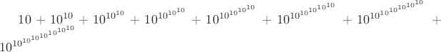 $10+10^{10}+10^{10^{10}}+10^{10^{10^{10}}}+10^{10^{10^{10^{10}}}}+10^{10^{10^{10^{10^{10}}}}}+10^{10^{10^{10^{10^{10^{10}}}}}}+10^{10^{10^{10^{10^{10^{10^{10}}}}}}}$
