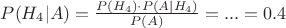 $P(H_{4}|A) = \frac{P(H_{4}) \cdot P(A|H_{4}) }{P(A)} = ... = 0.4 $