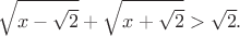 $$\sqrt{x-\sqrt{2}}+\sqrt{x+\sqrt{2}}>\sqrt{2}.$$