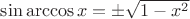 $\sin \arccos x =\pm \sqrt{1-x^2}$