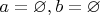 $a=\varnothing, b= \varnothing$