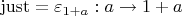 $\operatorname{just}=\varepsilon_{1+a} : a \to 1 + a$