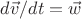 $d \vec v/dt = \vec w$