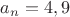 ${a_n}=4,9$