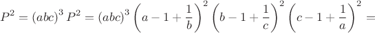 $$P^2=\left(abc\right)^3P^2=\left(abc\right)^3\left(a-1+\frac 1 b\right)^2\left(b-1+\frac 1 c\right)^2\left(c-1+\frac 1 a\right)^2 =$$